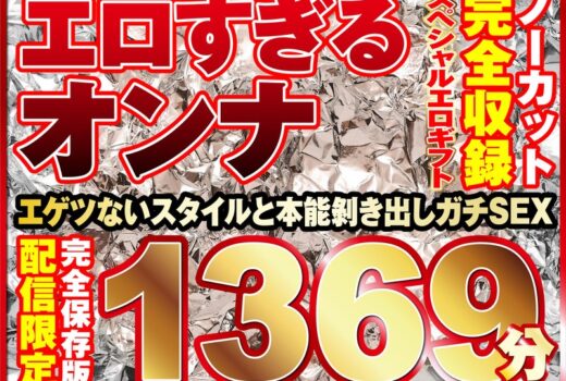 エロすぎるオンナ11人！ノーカット大ボリューム1369分収録！