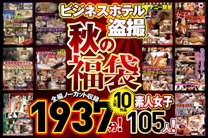 ビジネスホテル盗撮 【秋の福袋】人気10作品 全編ノーカット収録1937分！素人女子105人